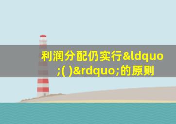利润分配仍实行“( )”的原则